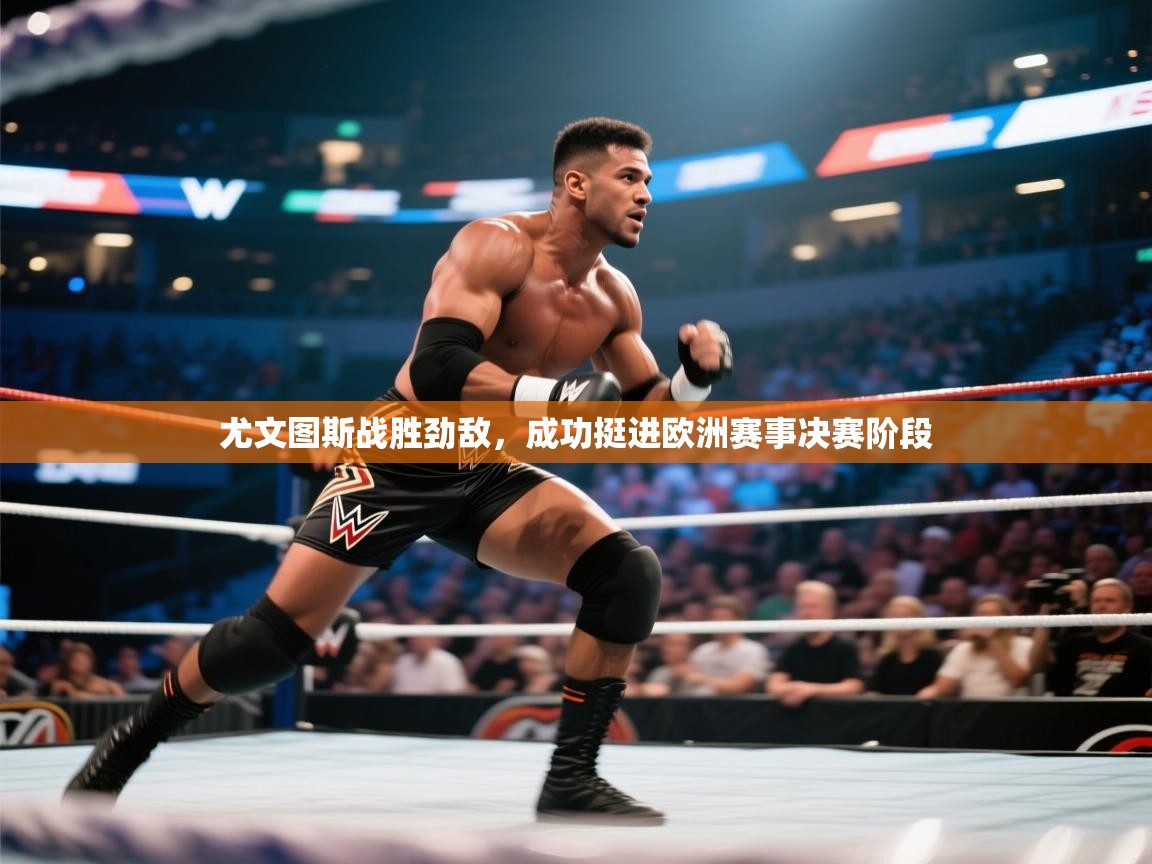 尤文图斯战胜劲敌,成功挺进欧洲赛事决赛阶段